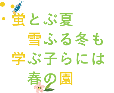 蛍とぶ夏 雪ふる冬も 学ぶ子らには 春の園